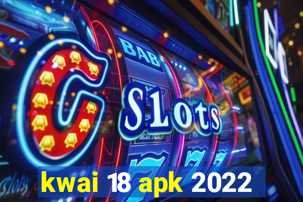 kwai 18 apk 2022